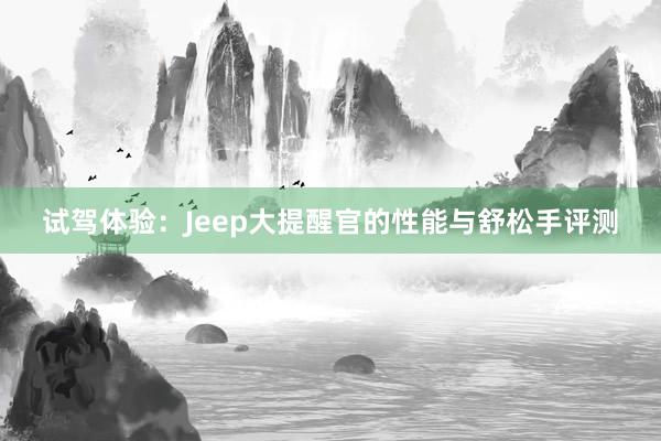 试驾体验：Jeep大提醒官的性能与舒松手评测